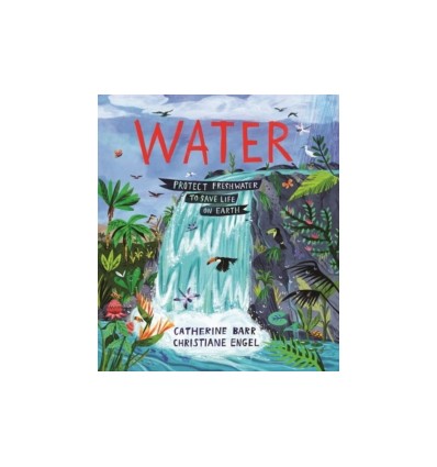 Water : Protect Freshwater to Save Life on Earth